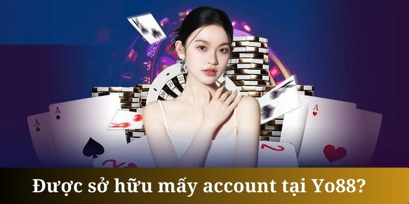 Mỗi thành viên chỉ được sở hữu một account tại Yo88